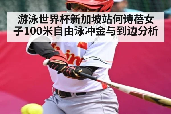 游泳世界杯新加坡站何诗蓓女子100米自由泳冲金与到边分析