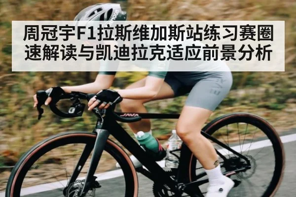 周冠宇F1拉斯维加斯站练习赛圈速解读与凯迪拉克适应前景分析