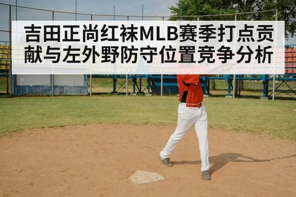 吉田正尚红袜MLB赛季打点贡献与左外野防守位置竞争分析